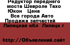 Редуктор переднего моста Шевроле Тахо/Юкон › Цена ­ 35 000 - Все города Авто » Продажа запчастей   . Липецкая обл.,Липецк г.